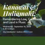 Background image of Hawaii vegetation and words “Kanawai & Huliamahi: Remembering Law, Community, and Land in Music,” Wednesday, September 16, 2020 5:30-6:30 p.m., King Kamehameha V Judiciary History Center.